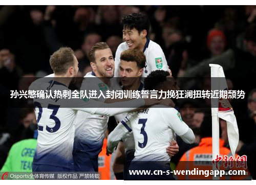 孙兴慜确认热刺全队进入封闭训练誓言力挽狂澜扭转近期颓势