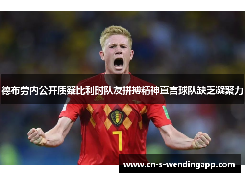 德布劳内公开质疑比利时队友拼搏精神直言球队缺乏凝聚力 德布劳内公开质疑比利时队友拼搏精神直言球队缺乏凝聚力