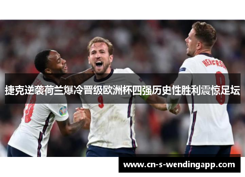 捷克逆袭荷兰爆冷晋级欧洲杯四强历史性胜利震惊足坛 捷克逆袭荷兰爆冷晋级欧洲杯四强历史性胜利震惊足坛